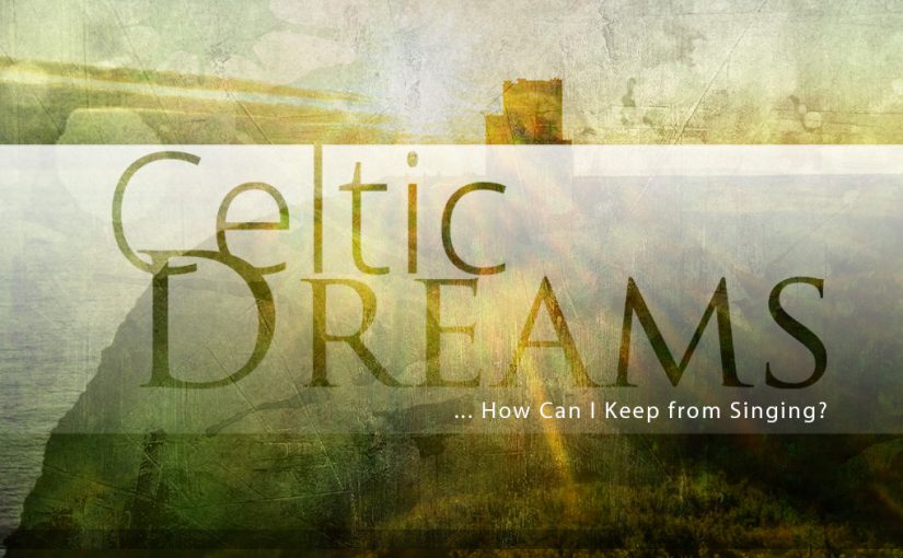 Celtic Dreams…How Can I Keep from Singing?